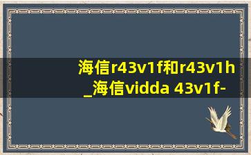 海信r43v1f和r43v1h_海信vidda 43v1f-r 43